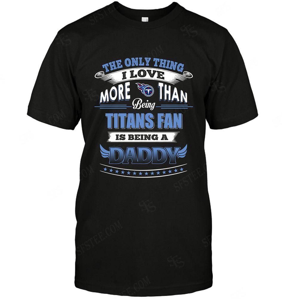 Nfl Tennessee Titans Only Thing I Love More Than Being Daddy Shirt Size Up To 5xl