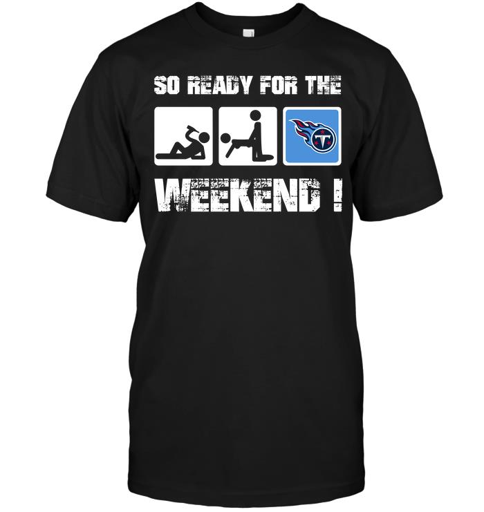 Nfl Tennessee Titans So Ready For The Weekend Size Up To 5xl