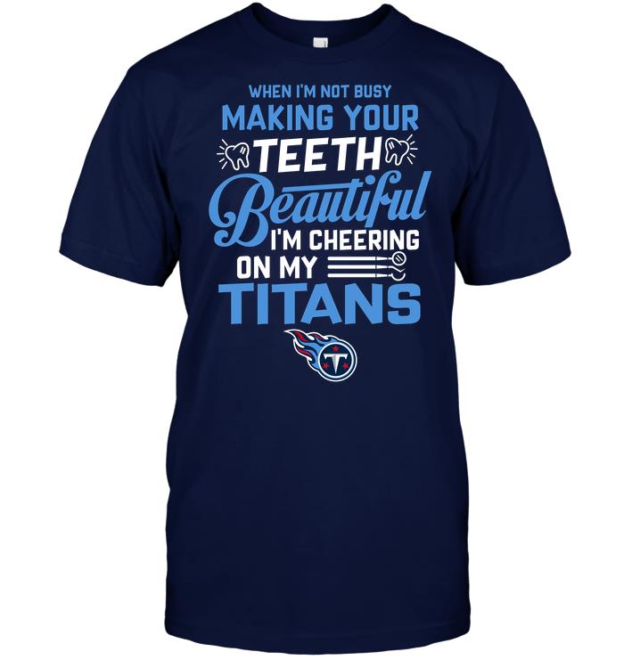 Nfl Tennessee Titans When Im Not Busy Making Your Teeth Beautiful Im Cheering On My Titans Tshirt Plus Size Up To 5xl