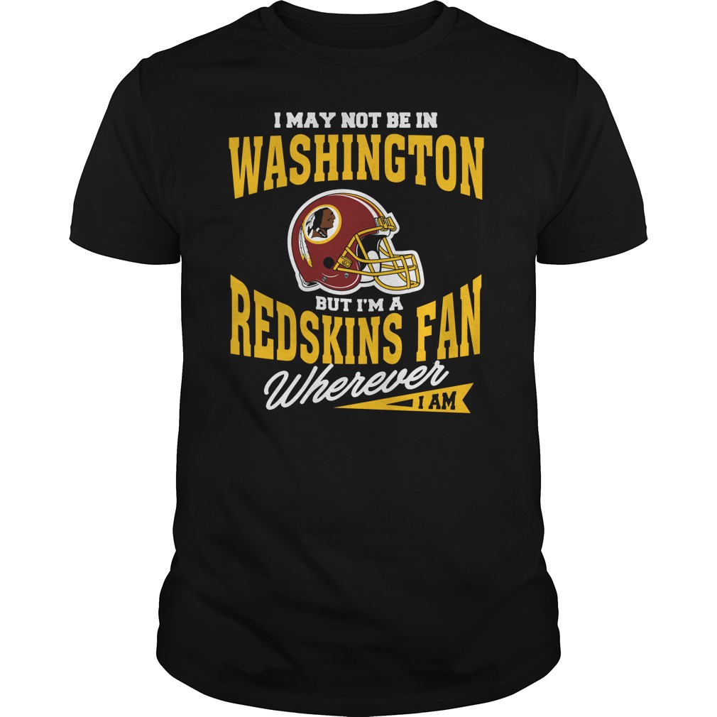 Nfl Washington Redskins I May Not Be In Washington But Im A Redskins Fan Wherever I Am Tshirt Plus Size Up To 5xl