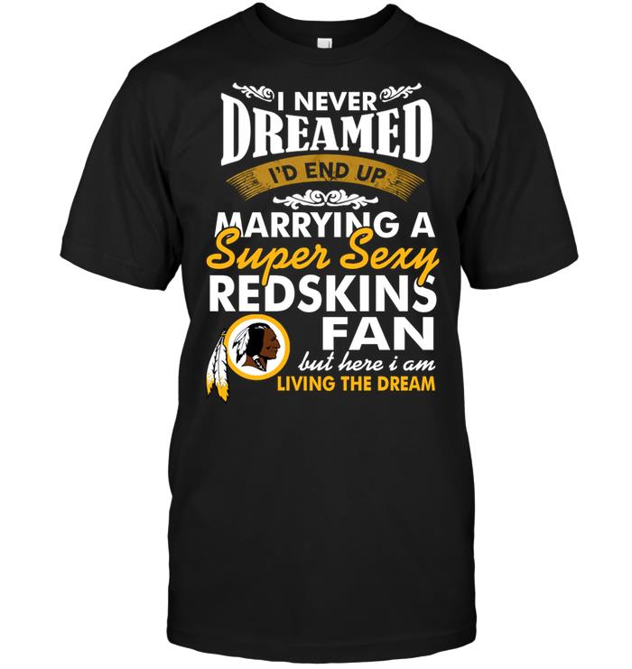 Nfl Washington Redskins I Never Dreamed Id End Up Marrying A Super Sexy Redskins Fan Tshirt Plus Size Up To 5xl