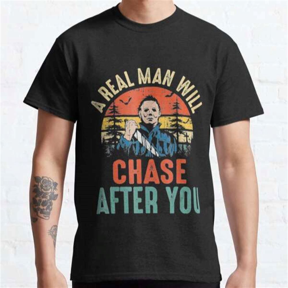 A Real Man Will Chase After You Michael Myers Halloween Costume T-shirt