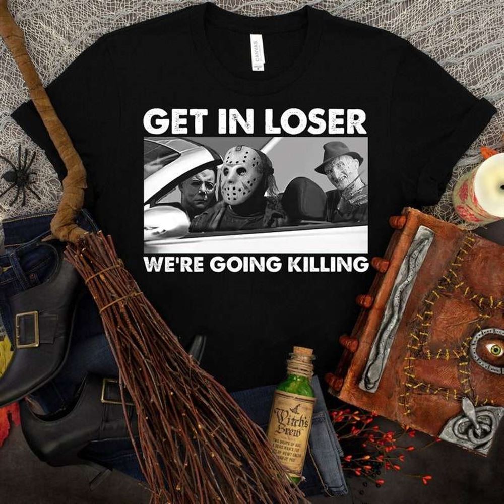 Get In Loser Were Going Killing T-shirt