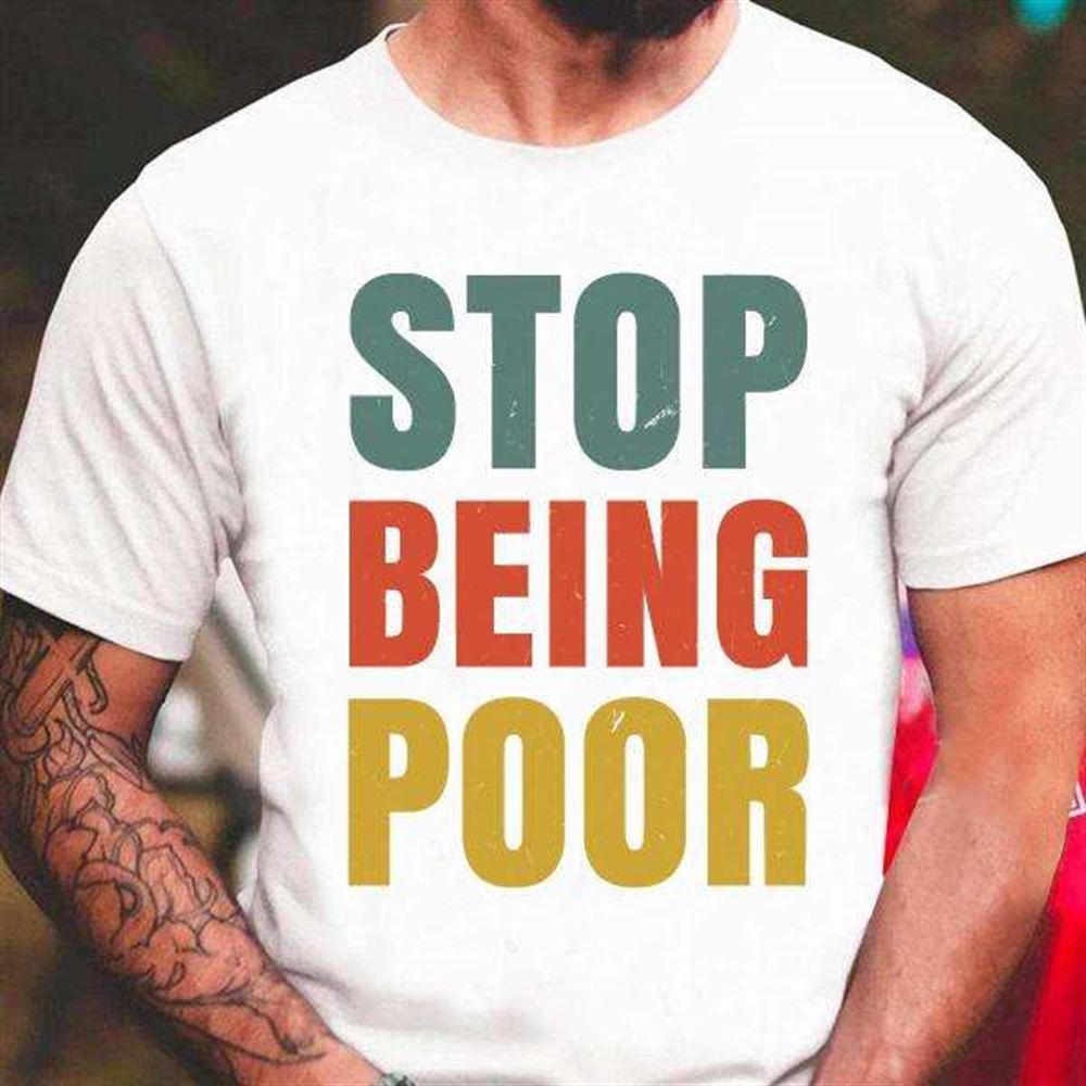 Stop Being Poor T Shirt