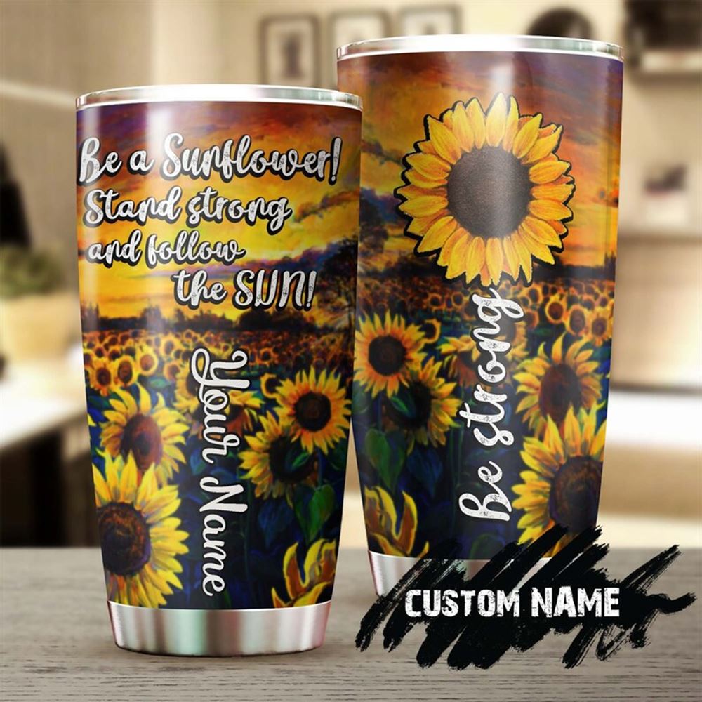 Be A Sunflower Stand Strong And Follow The Sun Steel Tumbler -sunflower Tumbler -gift For Sunflower