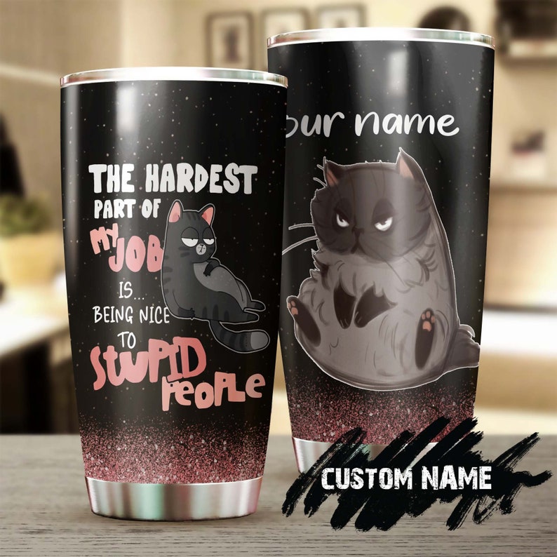 The Hardest Part Of My Job Is Being Nice To Stupid People Personalized Tumbler-cat Tumbler- Gift For