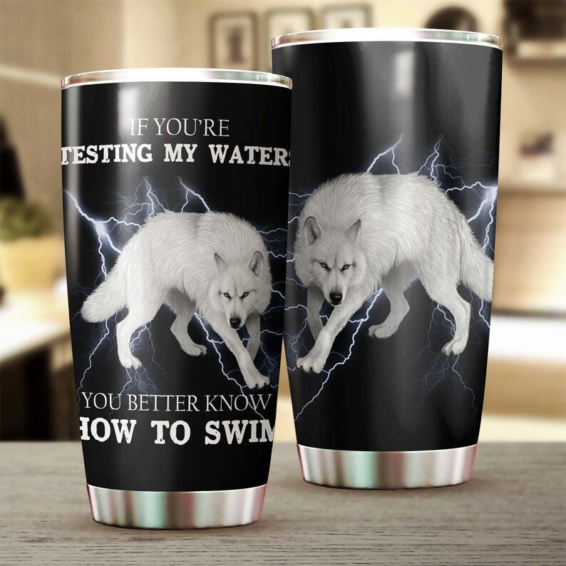 Wolf If You Are Testing My Waters Steel Tumbler - Wolf Lover Tumbler- Birthday Gift - Gift For Her F