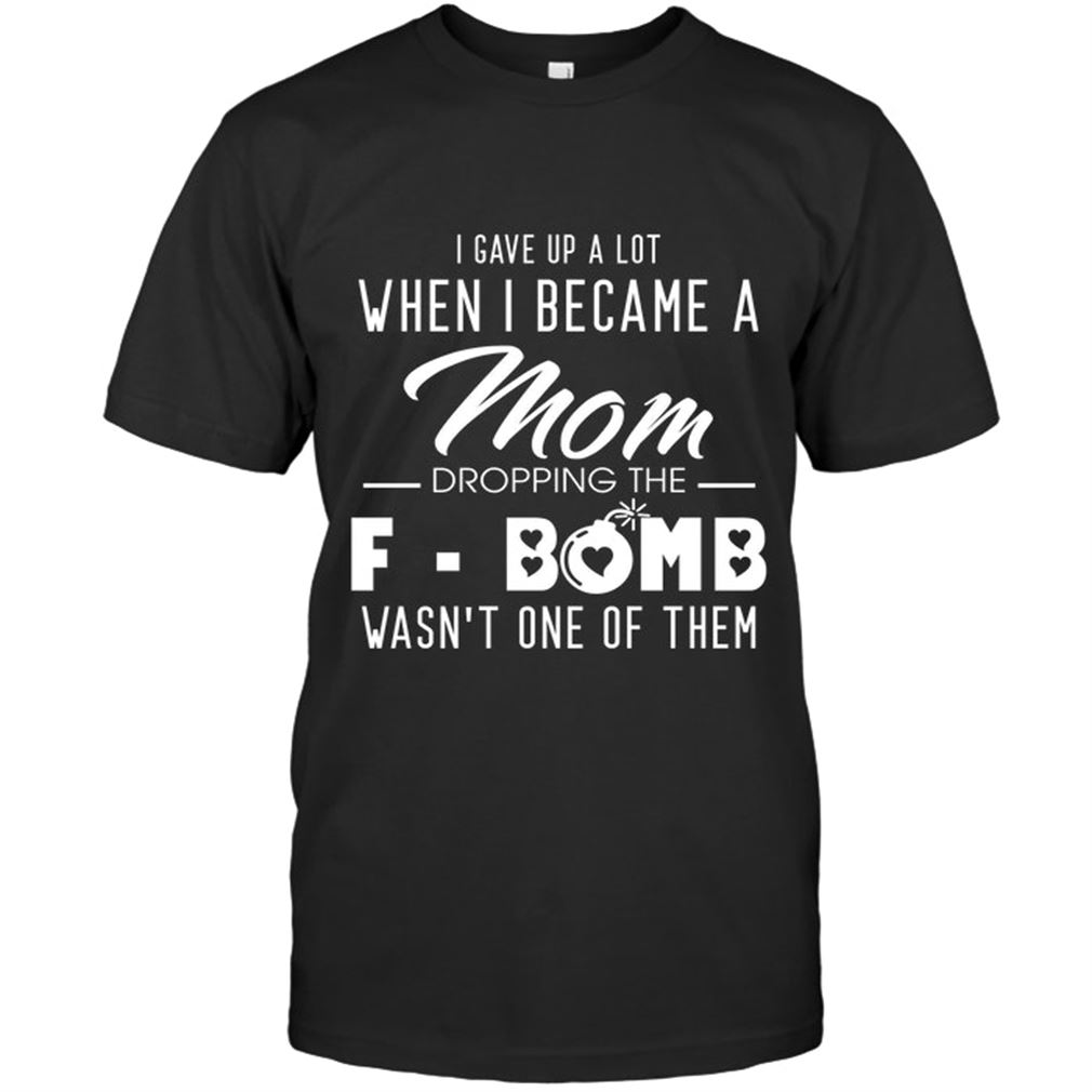 I Gave Up A Lot When I Became A Mom Dropping The F-bomb Wasn One Of Them Size Up To 5xl