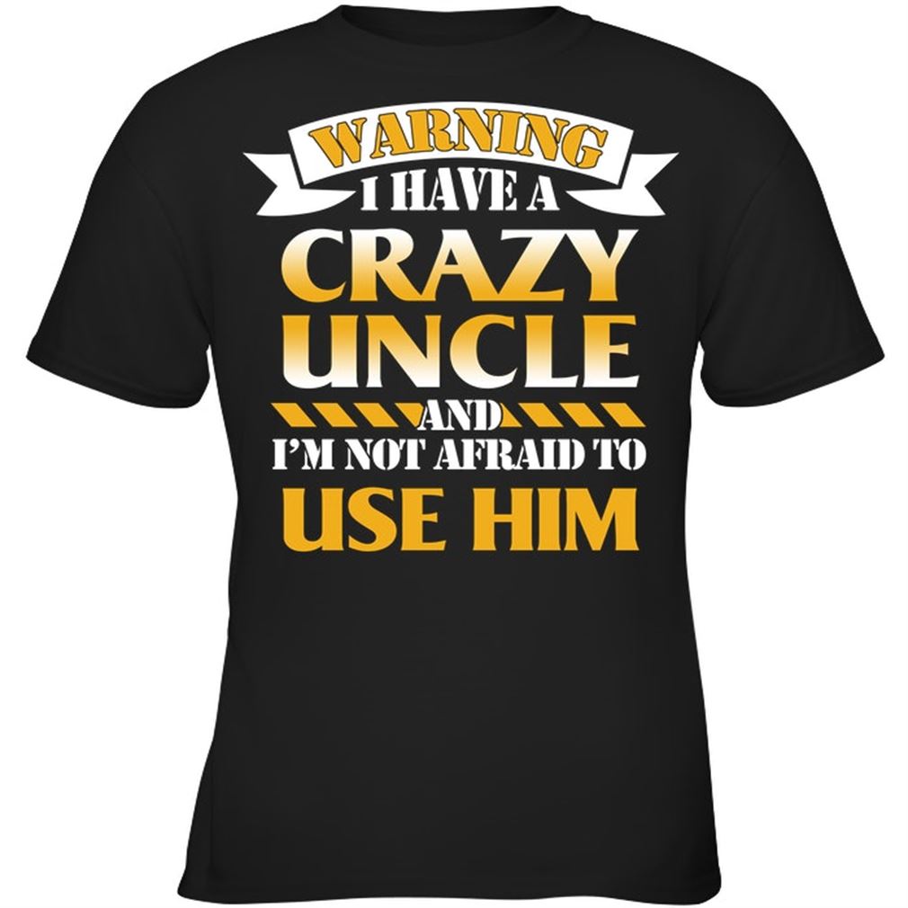 Warning I Have A Crazy Uncle And Im Not Afraid To Use Him Size Up To 5xl