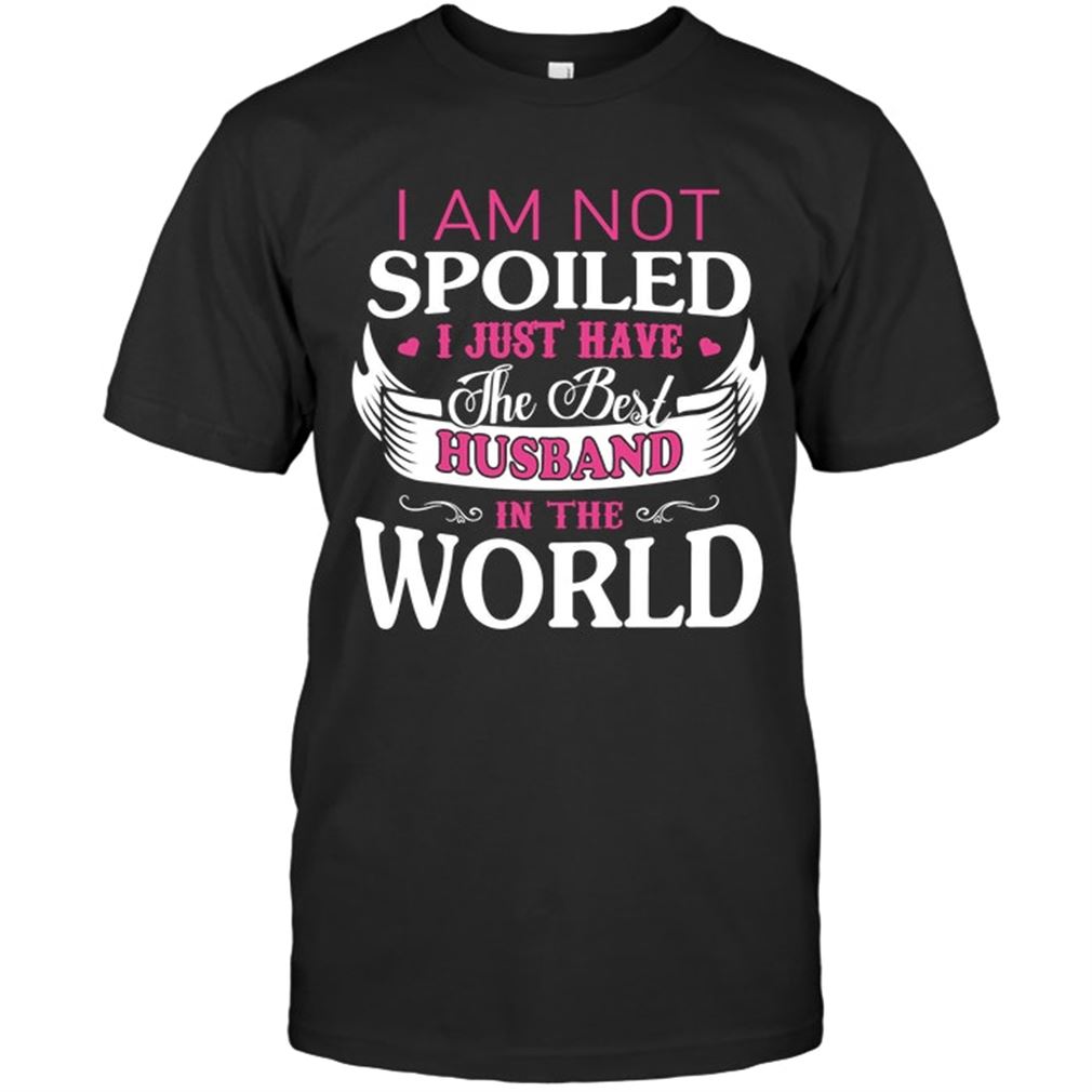 Family - I Am Not Spoiled I Just Have The Best Husband In The World Size Up To 5xl