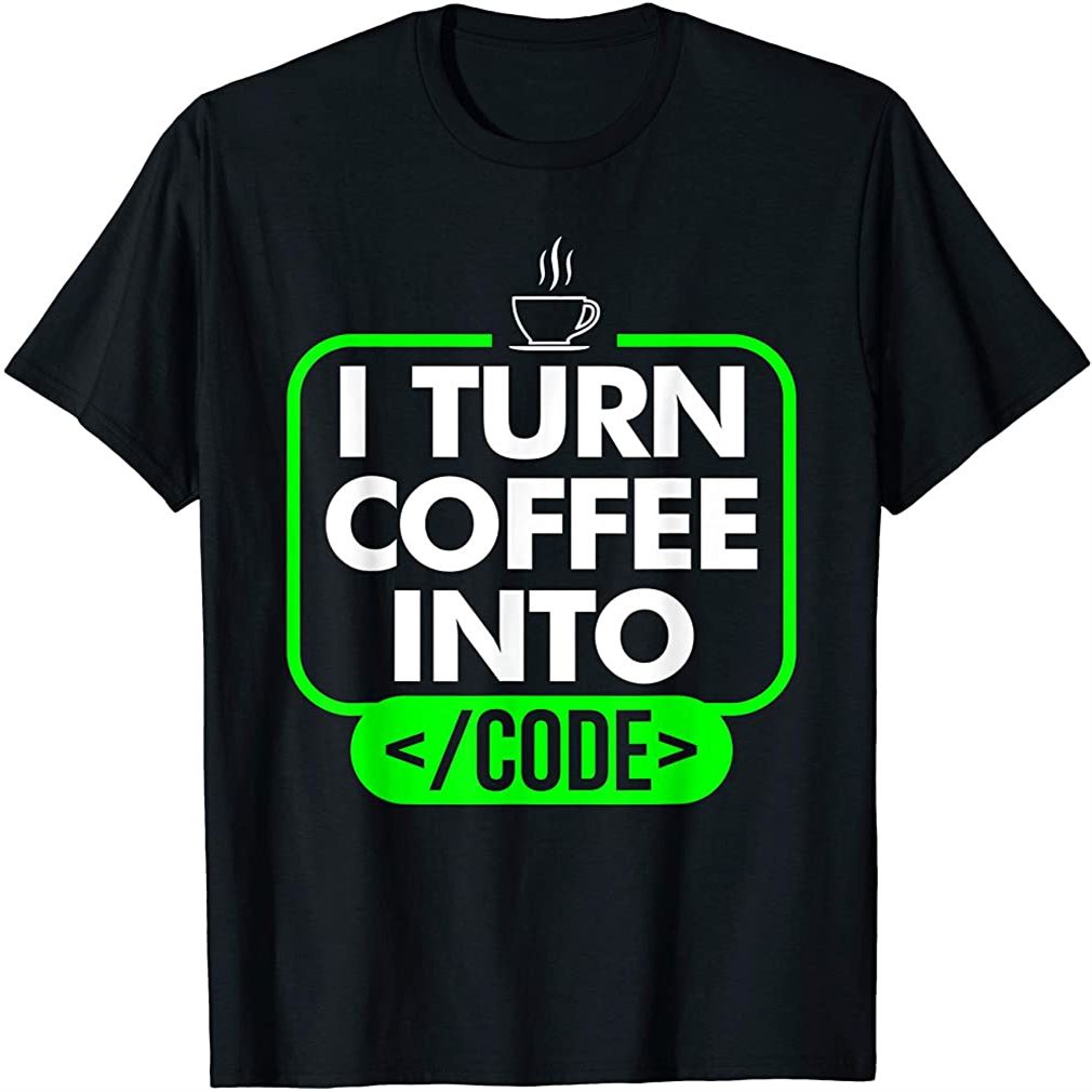 Developer Funny I Turn Coffee Into Code Size Up To 5xl