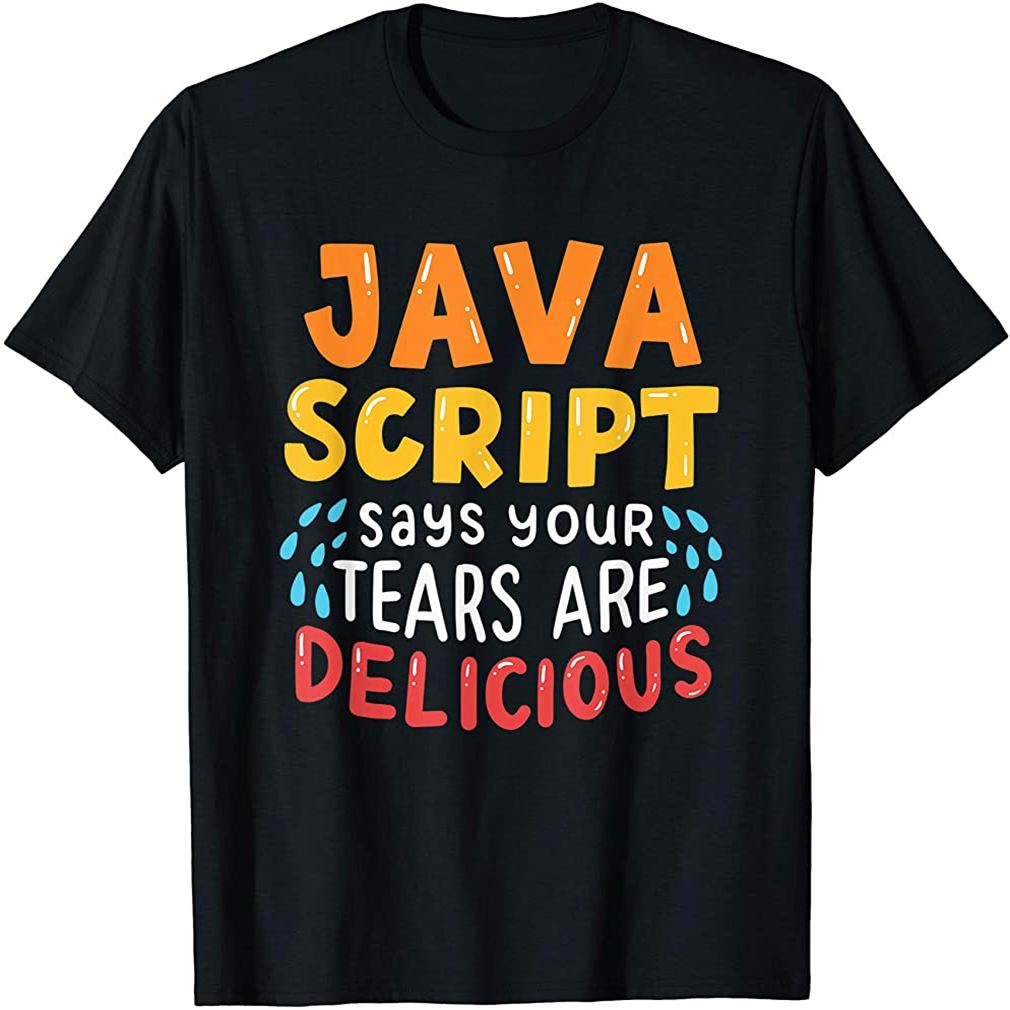 Javascript Says Your Tears Are Delicious For Programmer Size Up To 5xl