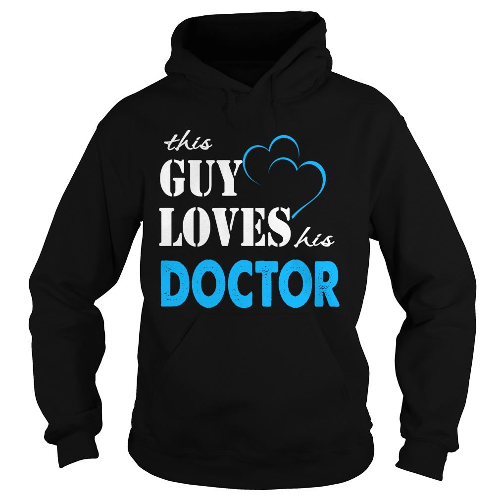 Doctor This Guy Love His Doctor Hodies Plus Size Up To 5xl