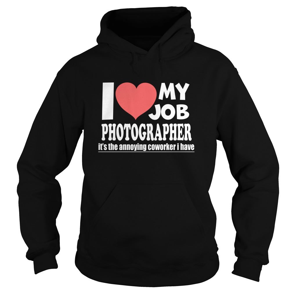 Photographer - I Love My Job Hoodie Size Up To 5xl