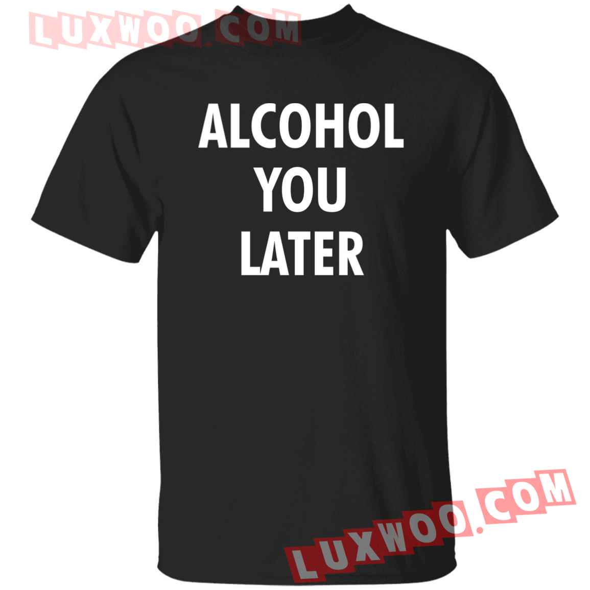 Alcohol You Later Shirt