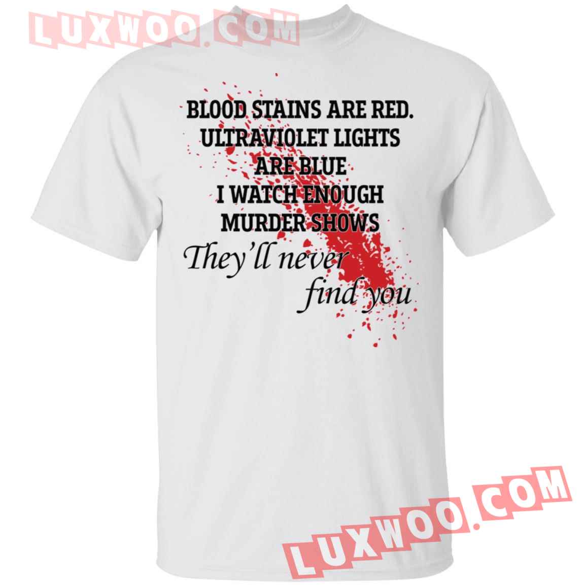 Blood Stains Are Red Ultraviolet Lights Are Blue I Watch Enough Murder Shows Shirt