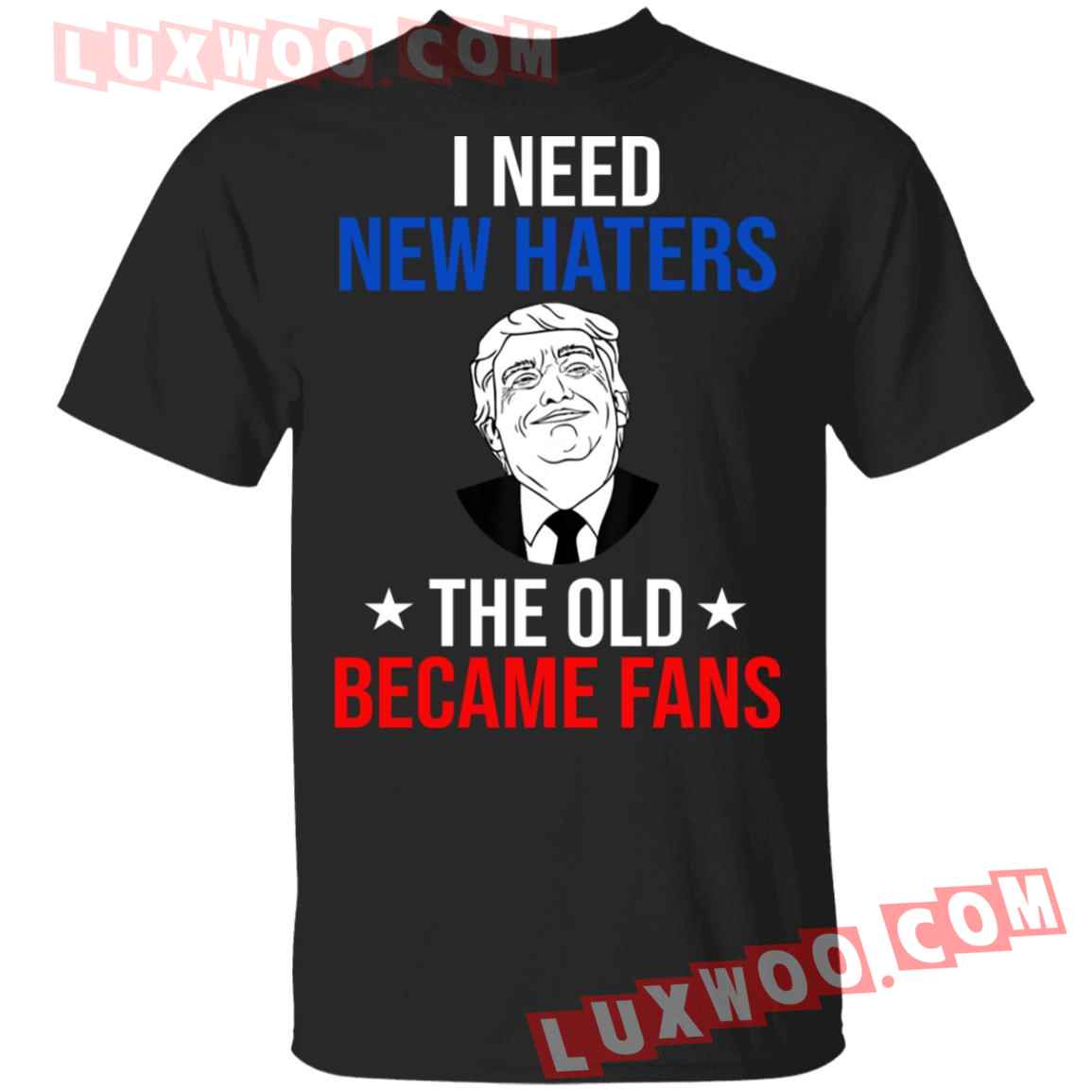 Donald Trump I Need New Haters The Old Became Fans Shirt