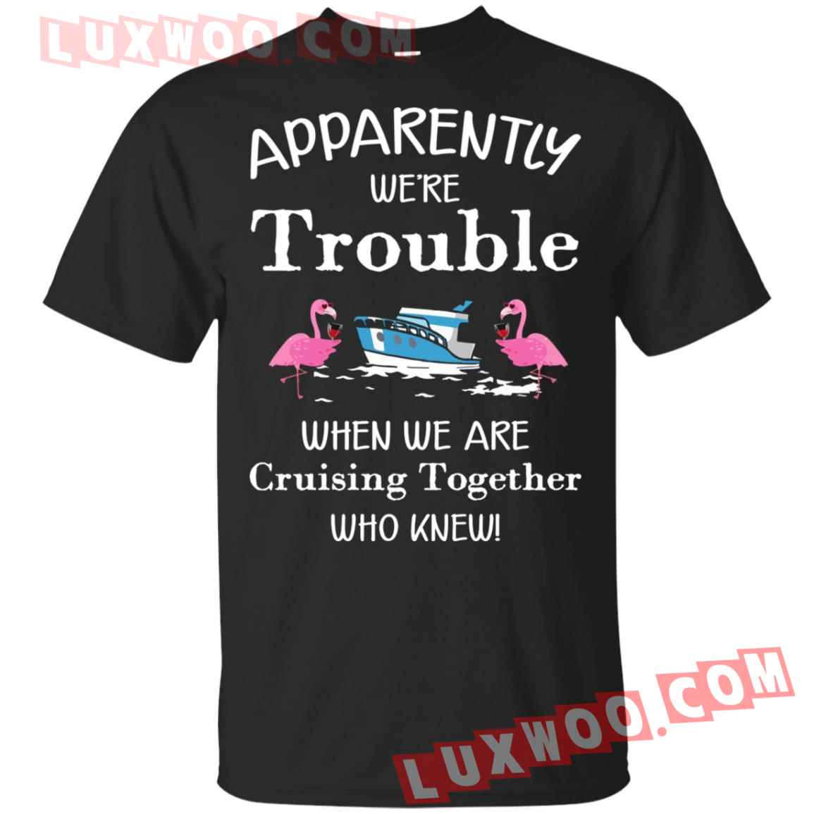 Flamingo Apparently Were Trouble When We Are Cruising Together Shirt