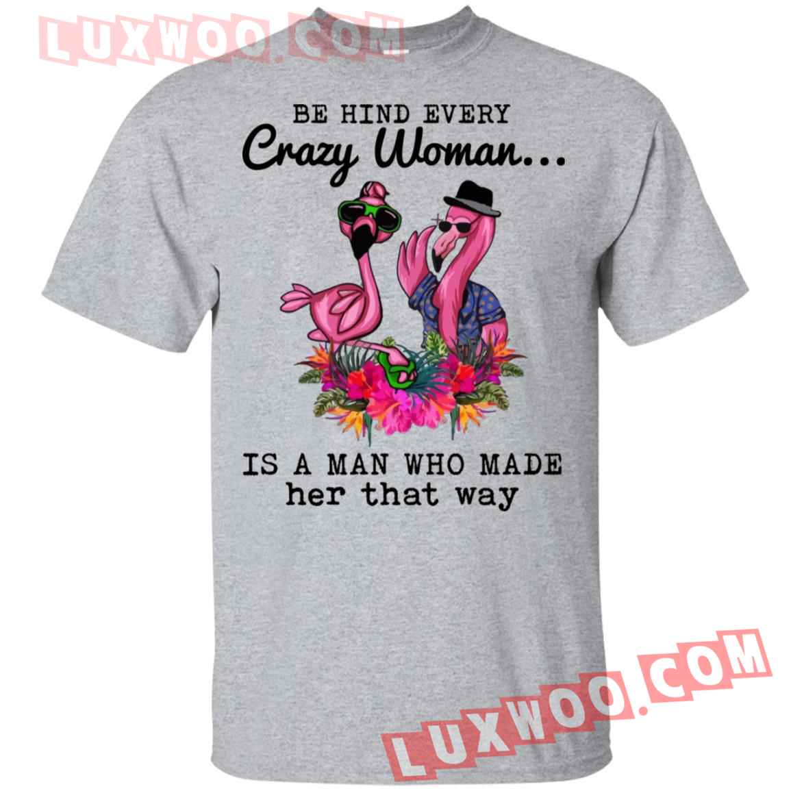 Flamingo Behind Every Crazy Woman Is A Man Who Made Her That Way Shirt