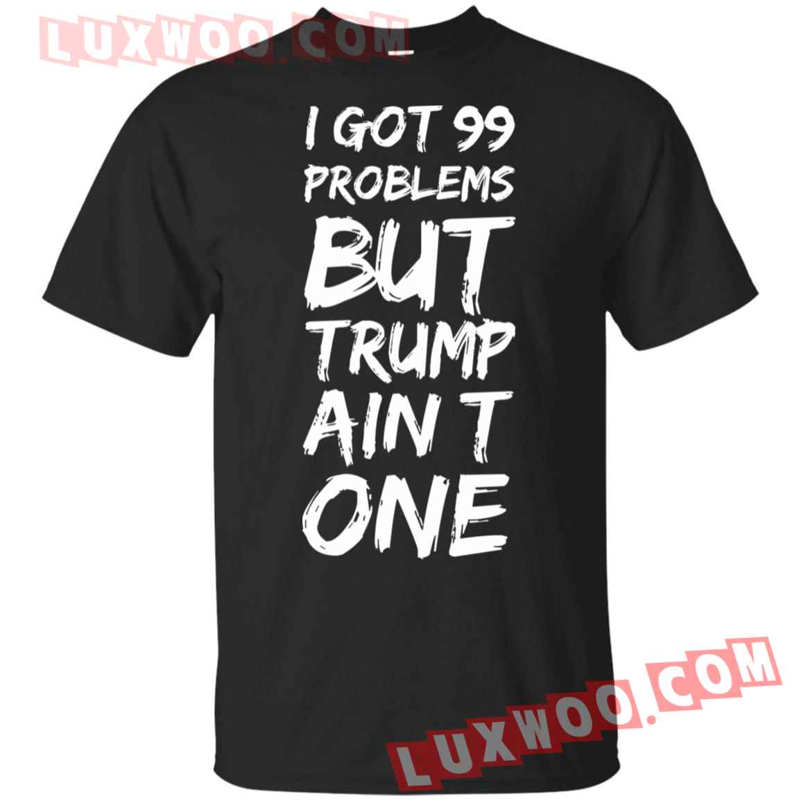 I Got 99 Problems But Trump Aint One Shirt
