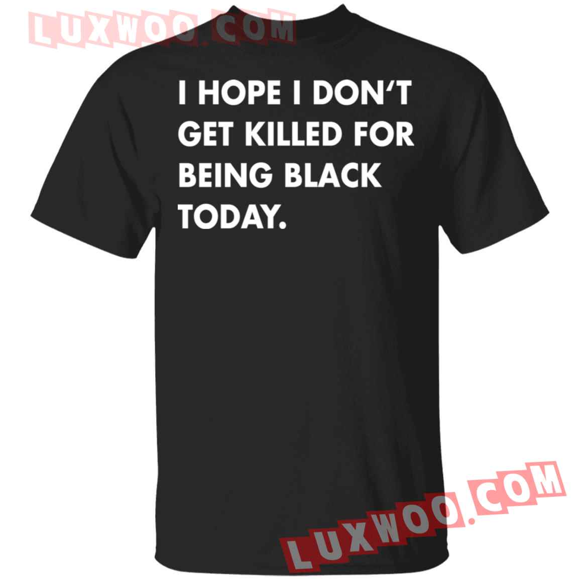 I Hope I Dont Get Killed For Being Black Today Shirt