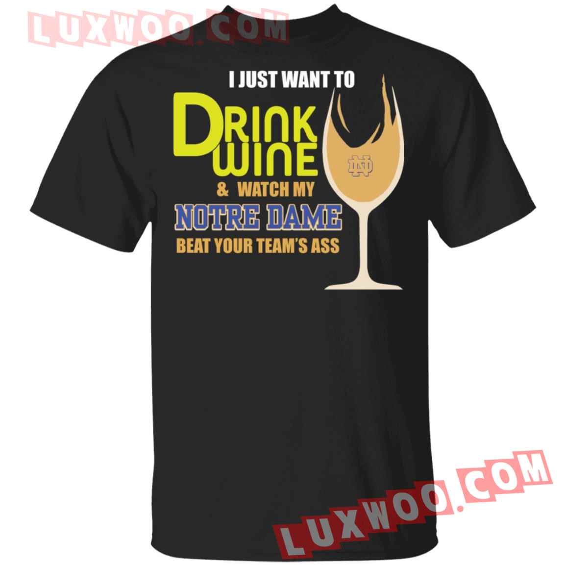 I Just Want To Drink Wine And Watch My Notre Dame Beat Your Teams Ass Shirt