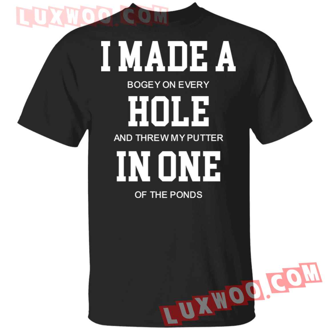 I Made A Bogey On Every Hole And Threw My Putter In One Of The Ponds Shirt