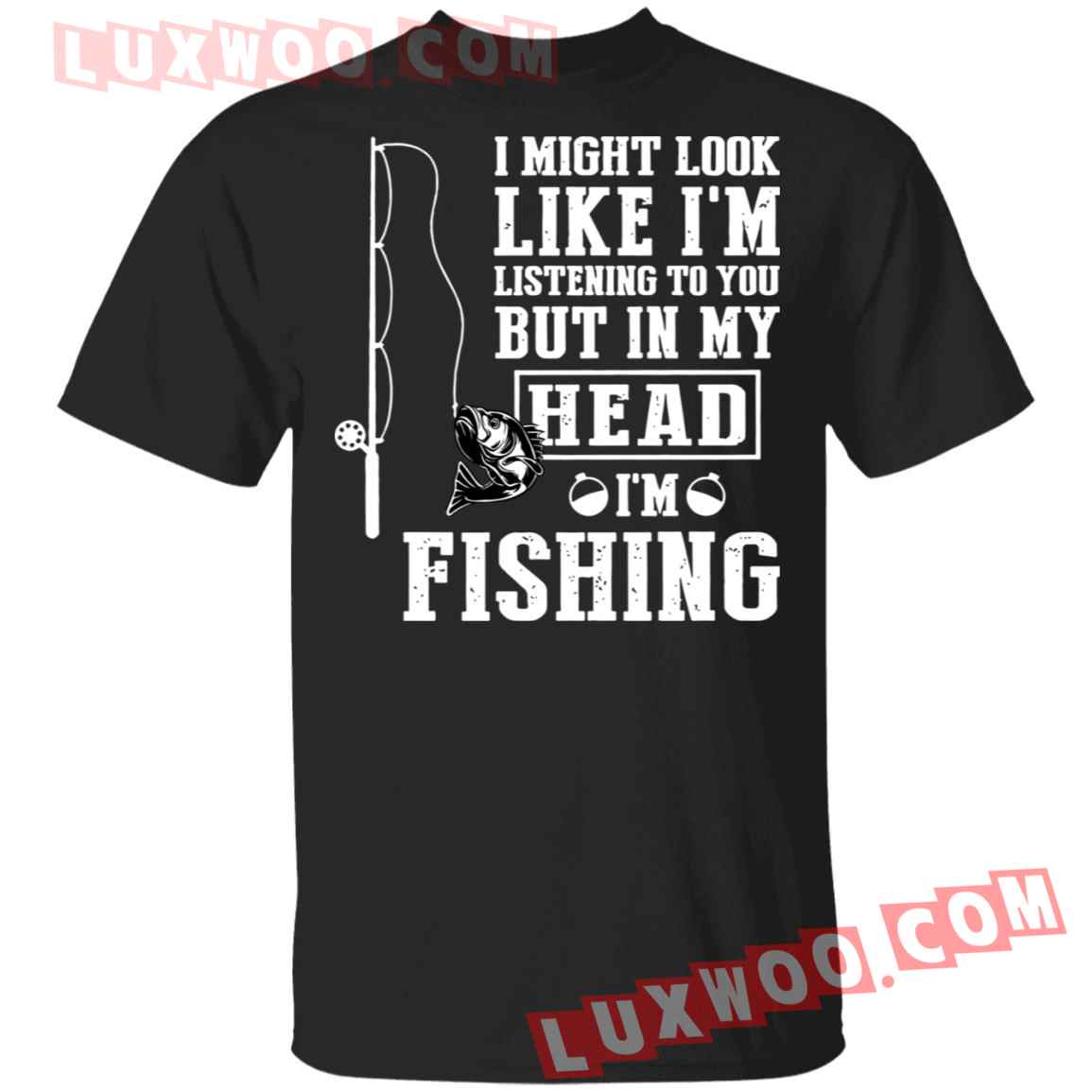 I Might Look Like Im Listening To You But In My Head Im Fishing Shirt