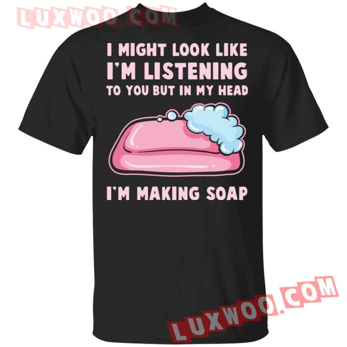 I Might Look Like Im Listening To You But In My Head Im Making Soap Shirt