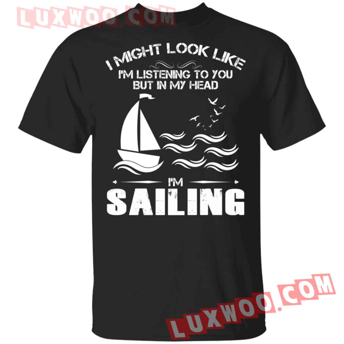 I Might Look Like Im Listening To You But In My Head Im Sailing Shirt