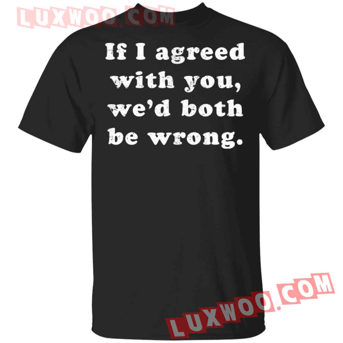 If I Agreed With You Wed Both Be Wrong Shirt