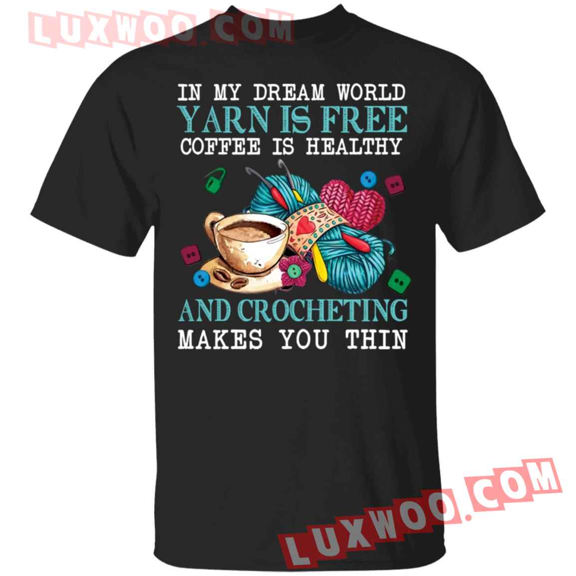 In My Dream World Yarn Is Free Coffee Is Healthy And Crocheting Shirt