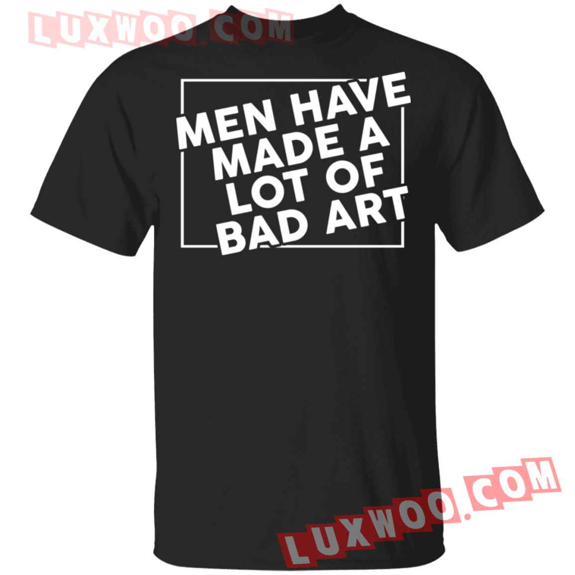 Men Have Made A Lot Of Bad Art Shirt