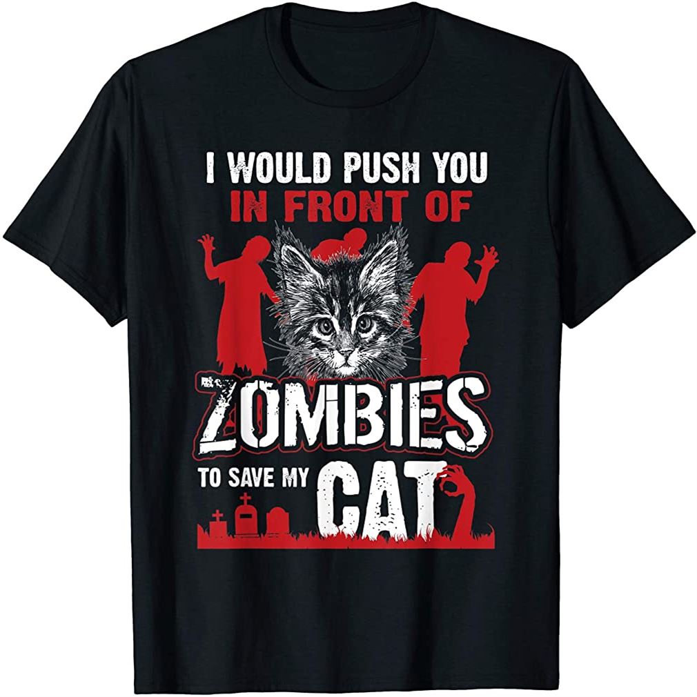 I Would Push You In Front Of Zombies To Save My Cat T-shirt Size Up To 5xl