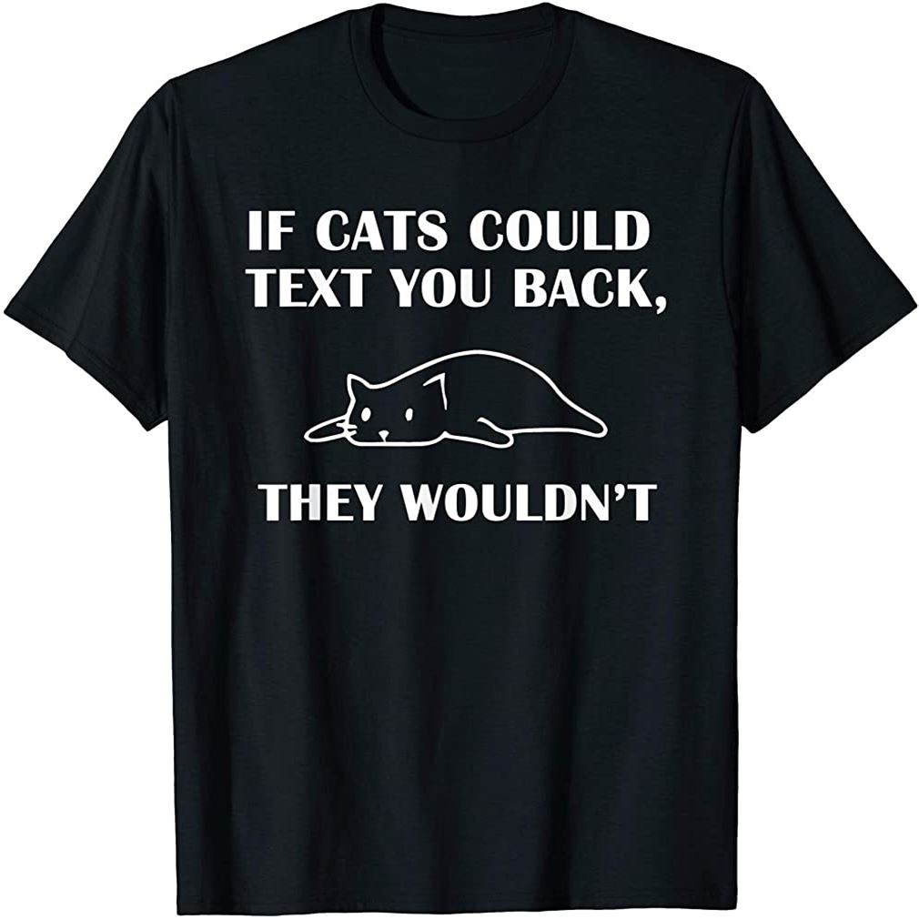 If Cats Could Text You Back - They Wouldnt Funny Cat T-shirt Size Up To 5xl