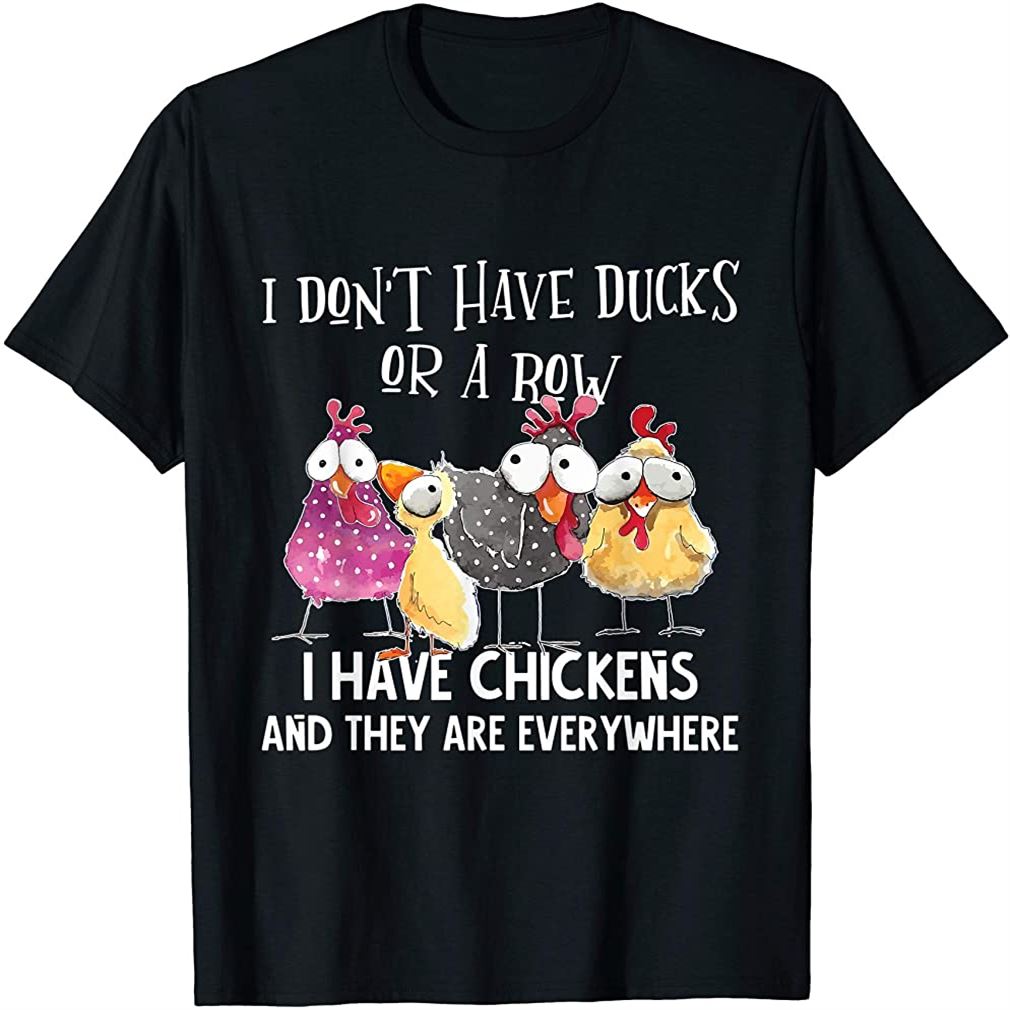 I Dont Have Ducks Or A Row I Have Chickens Are Everywhere T-shirt Size Up To 5xl