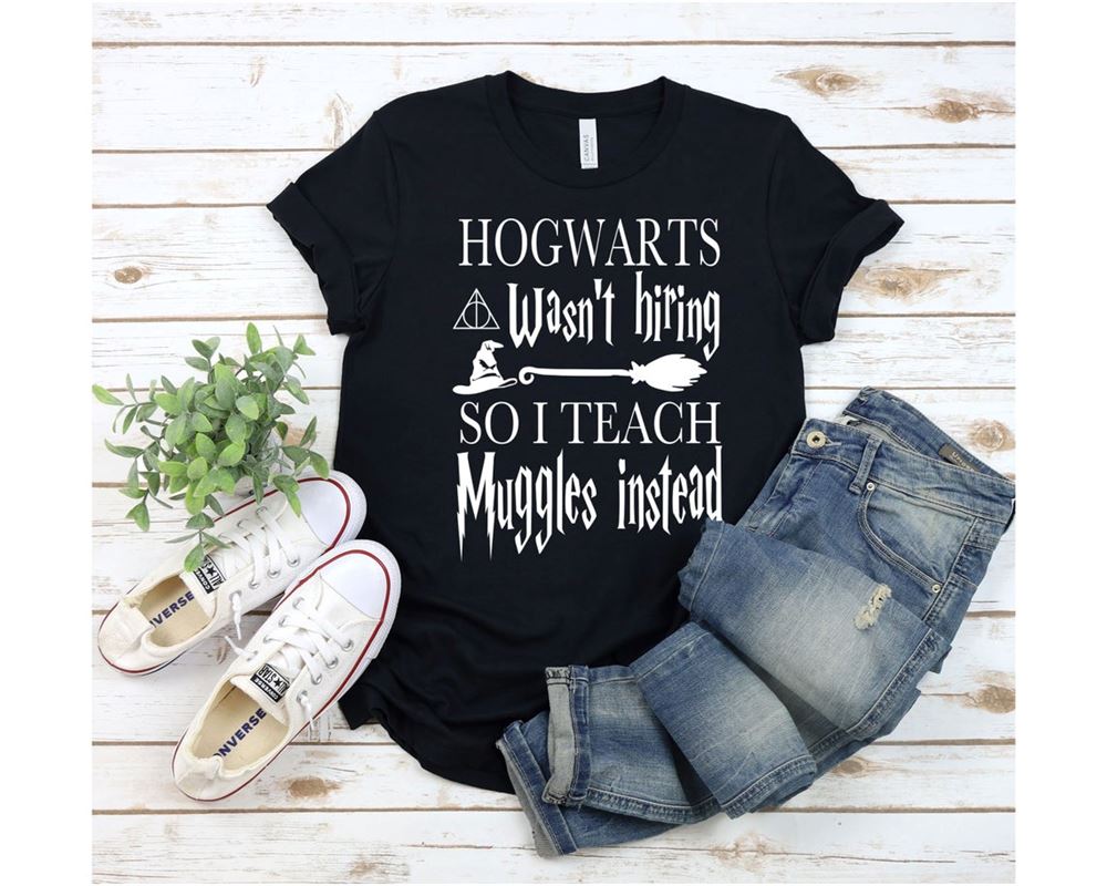 Hogwarts Wasnt Hiring So I Teach Muggles Instead T-shirt Back To School Shirt Shirt Gift For Teachers Hogwarts Tee