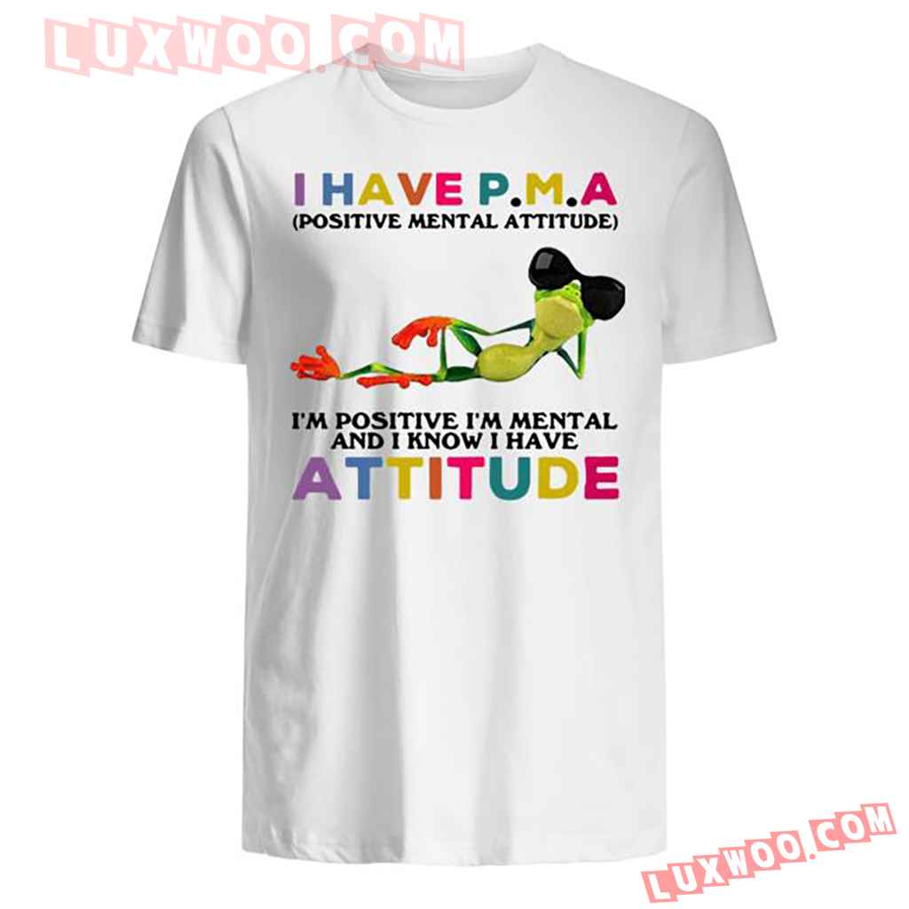 I Have Pma Positive Mental Attitude Im Positive Im Mental And I Know I Have Attitude Shirt