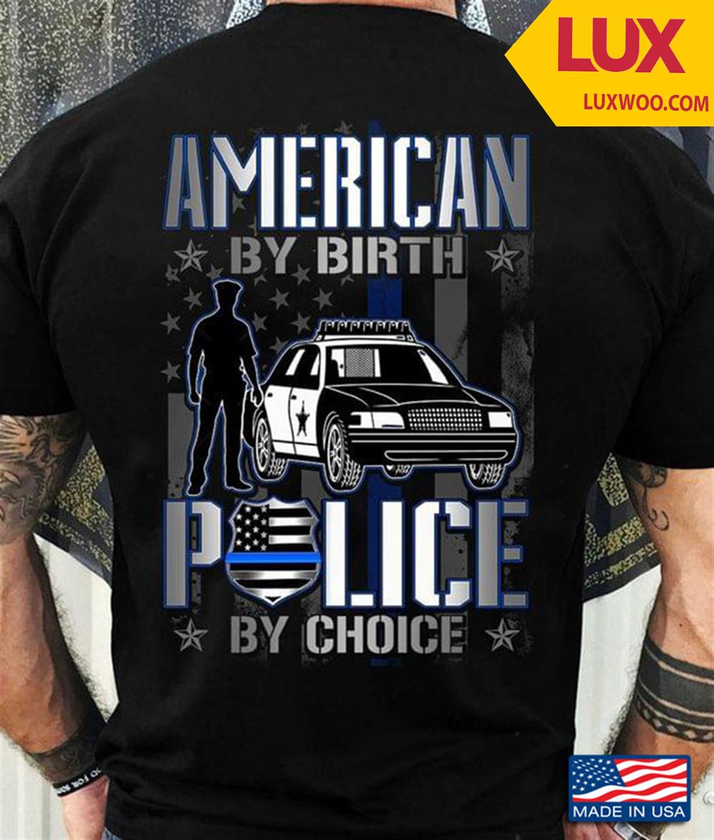 American By Birth Police By Choice Shirt Size Up To 5xl
