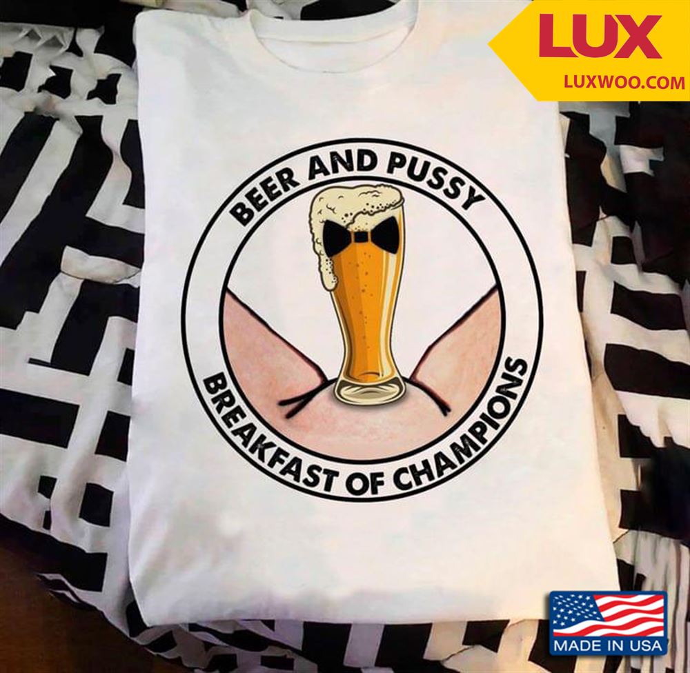 Beer And Pussy Breakfast Of Champions Tshirt Size Up To 5xl