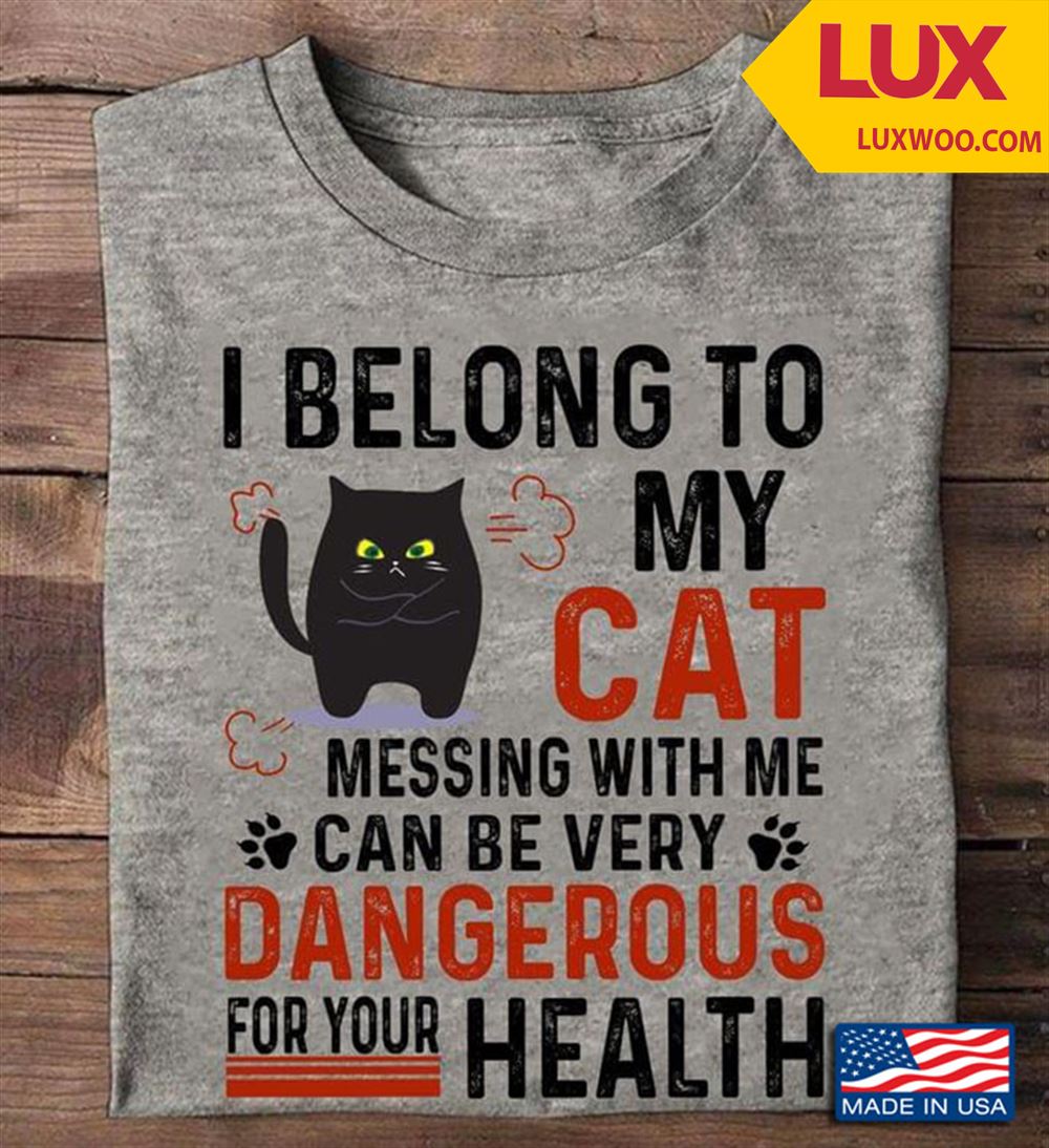 Black Cat I Belong To My Cat Messing With Me Can Be Very Dangerous For Your Health Tshirt Size Up To 5xl