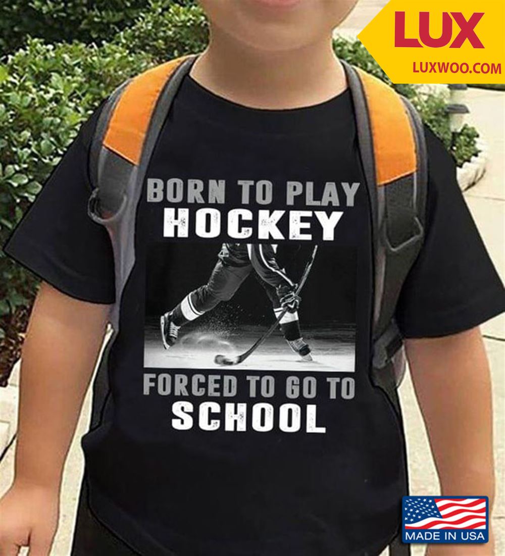 Born To Play Hockey Forced To Go To School Tshirt Size Up To 5xl