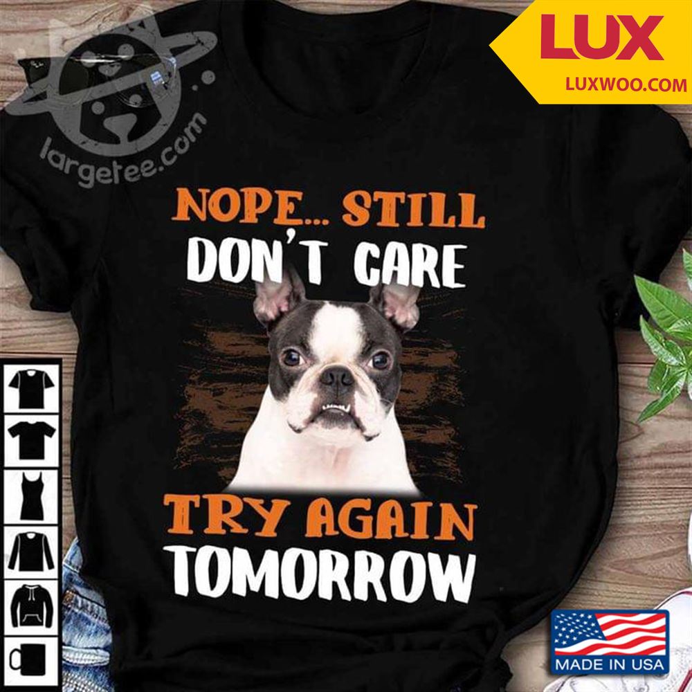 Boston Terrier Nope Still Dont Care Try Again Tshirt Size Up To 5xl