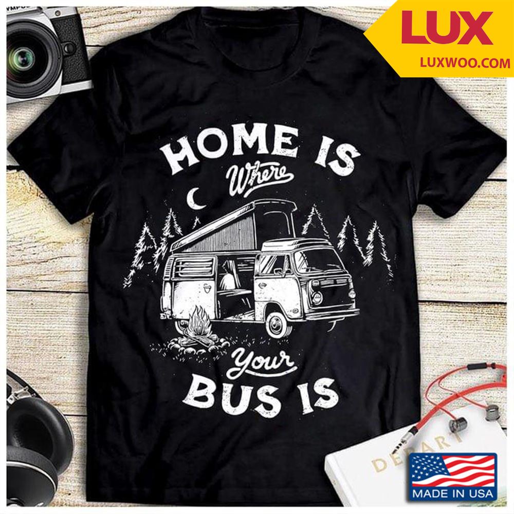 Bus Driver Home Is Where Your Bus Is Shirt Size Up To 5xl