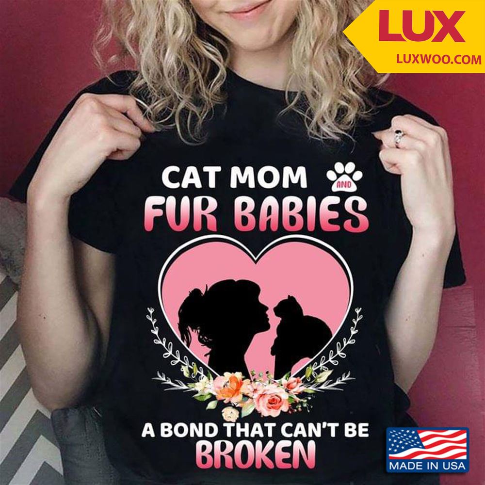 Cat Mom Fur Babies A Bond That Cant Be Broken Tshirt Size Up To 5xl