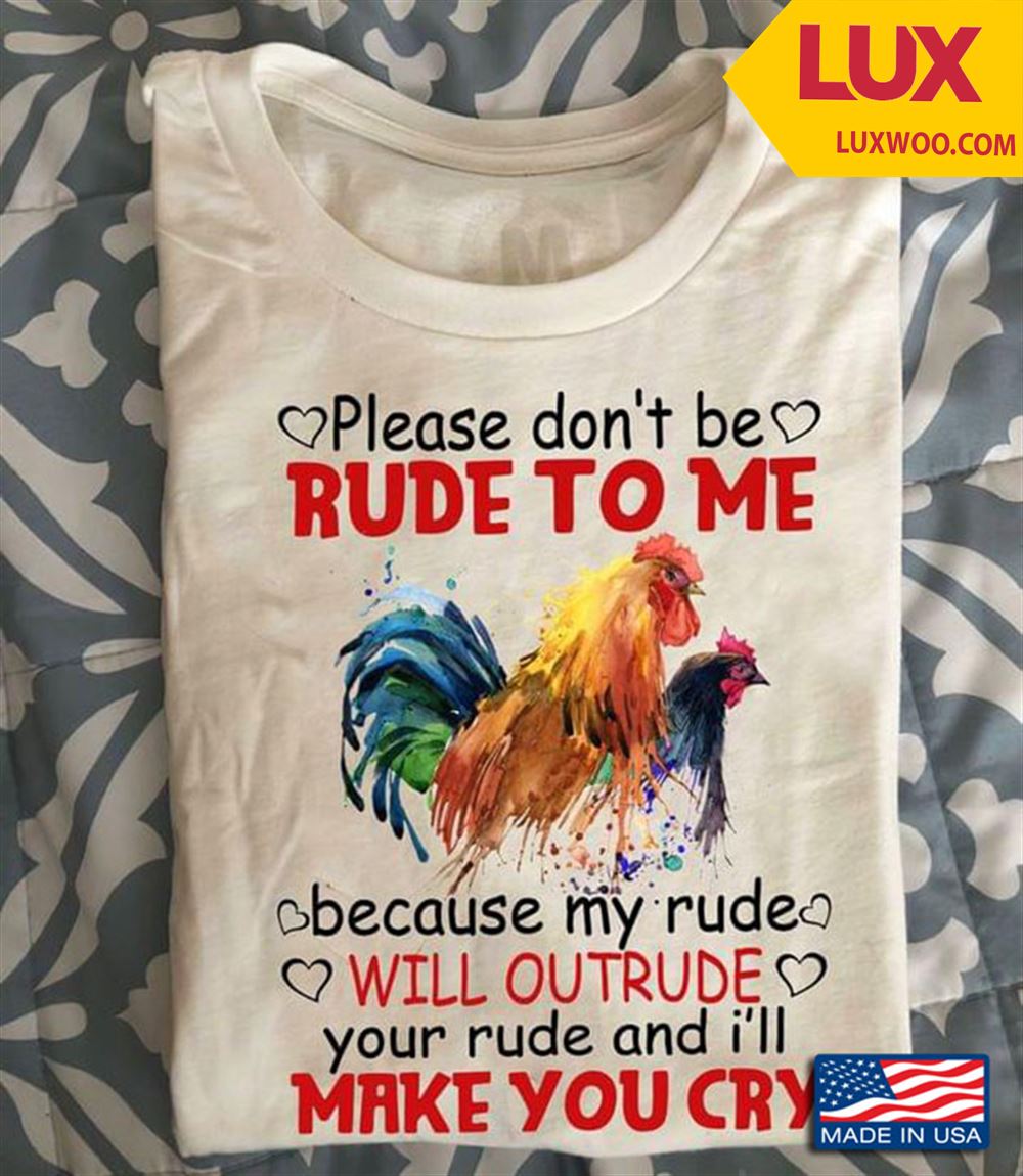Chicken Please Dont Be Rude To Me Because My Rude Will Outrude Your Rude And Ill Make You Cry Tshirt Size Up To 5xl
