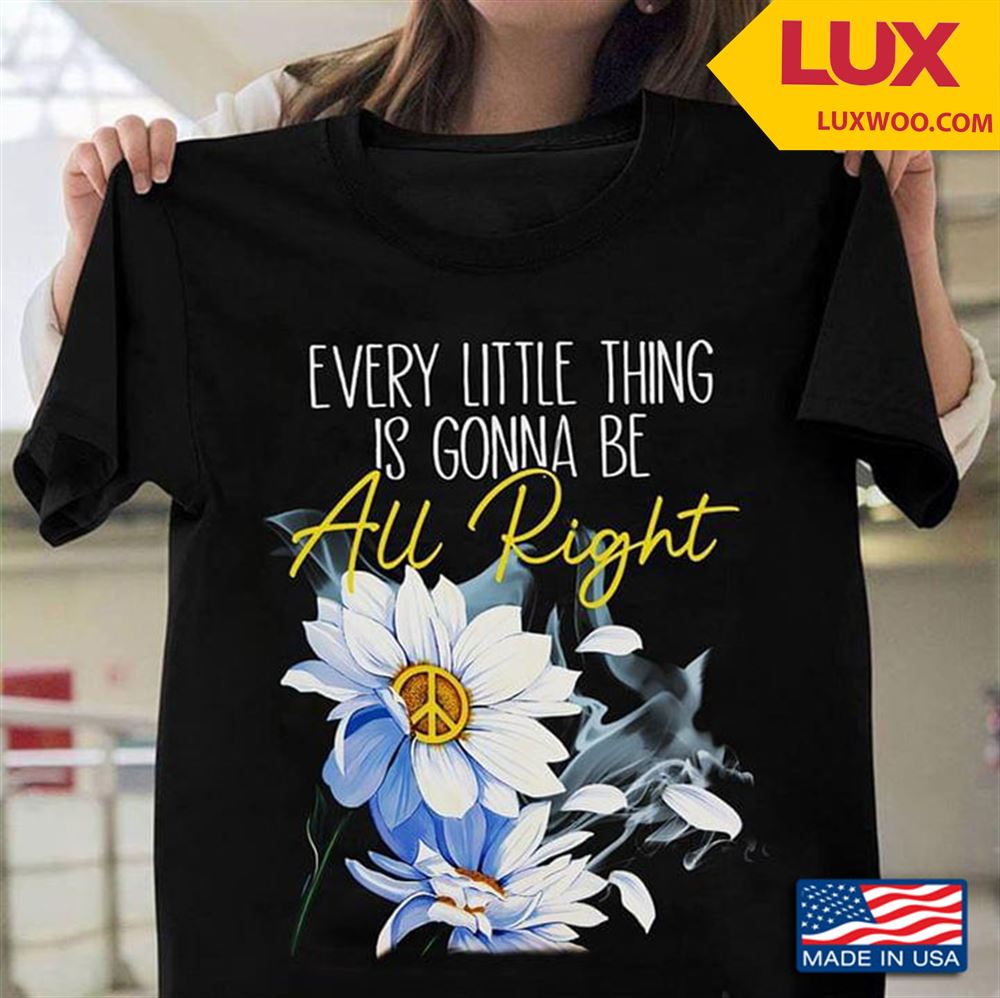 Daisy With Peace Sign Every Little Thing Is Gonna Be All Right Shirt Size Up To 5xl