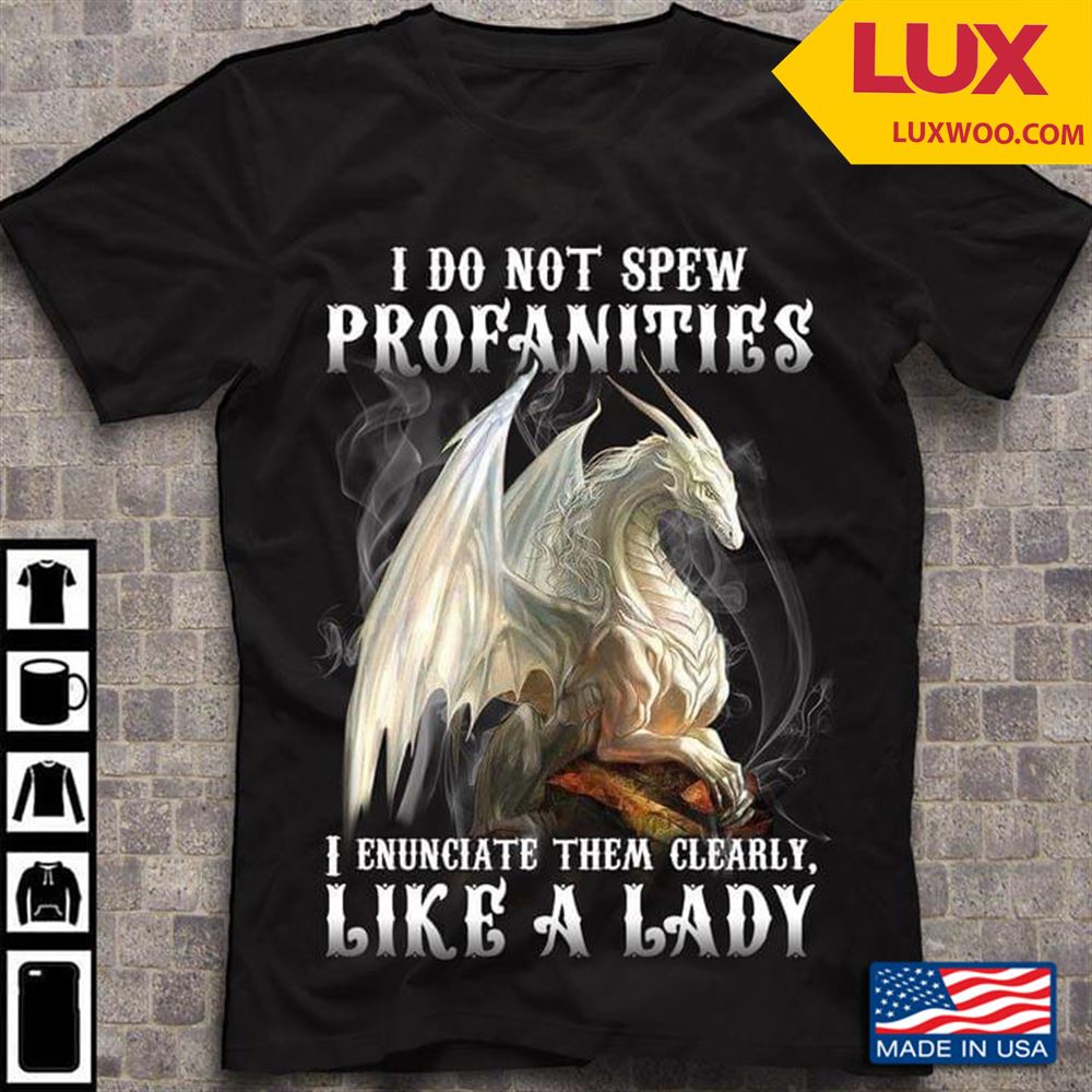 Dragon I Do Not Spew Profanities I Enunciate Them Clearly Like A Lady Tshirt Size Up To 5xl