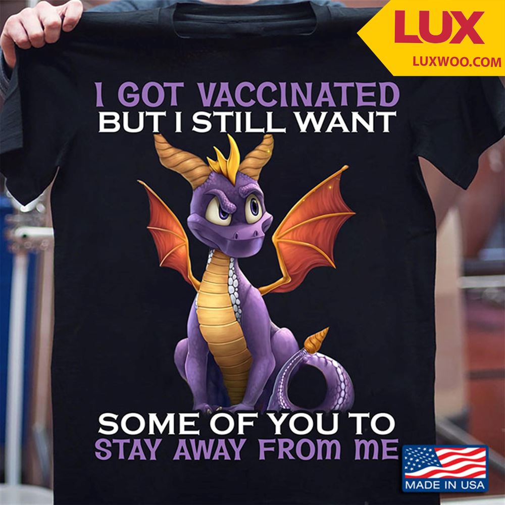 Dragon I Got Vaccinated But I Still Want Some Of You To Stay Away From Me Tshirt Size Up To 5xl
