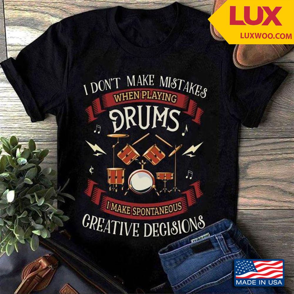 Drummer I Dont Make Mistakes When Playing Drums I Make Spontaneous Creative Decisions Tshirt Size Up To 5xl